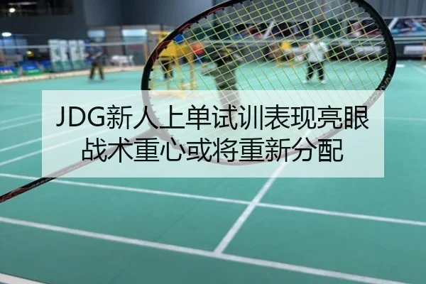 JDG新人上单试训表现亮眼 战术重心或将重新分配