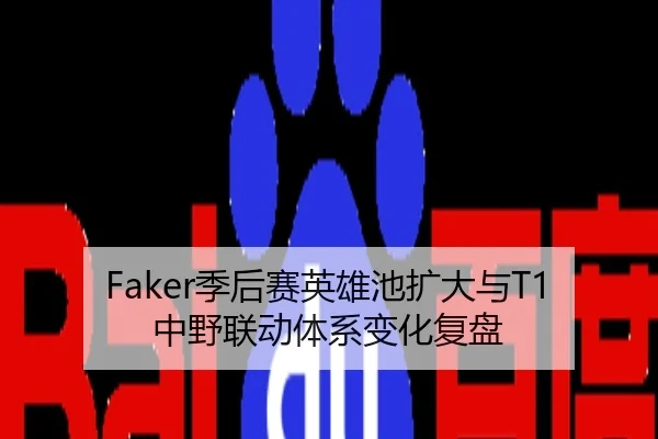 Faker季后赛英雄池扩大与T1中野联动体系变化复盘