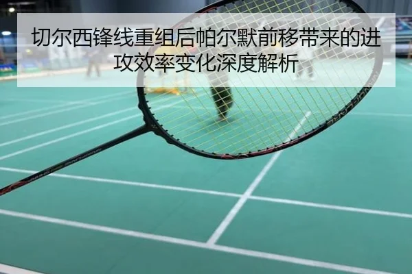 切尔西锋线重组后帕尔默前移带来的进攻效率变化深度解析