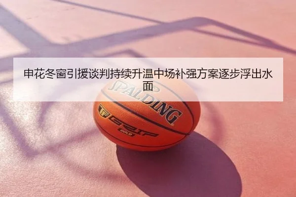 申花冬窗引援谈判持续升温中场补强方案逐步浮出水面